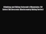 Read Climbing and Skiing Colorado's Mountains: 50 Select Ski Descents (Backcountry Skiing Series)