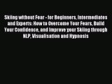 Download Skiing without Fear - for Beginners Intermediates and Experts: How to Overcome Your