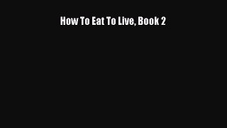 Read How To Eat To Live Book 2 Ebook