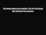 Read The Native American Healing: The Art Of Healing And Spiritual Ceremonies Ebook Free