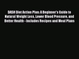 Download DASH Diet Action Plan: A Beginner's Guide to Natural Weight Loss Lower Blood Pressure