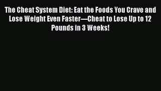 Read The Cheat System Diet: Eat the Foods You Crave and Lose Weight Even Faster---Cheat to