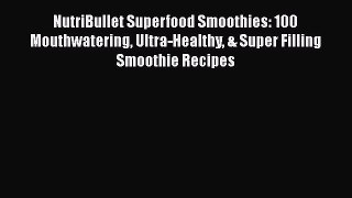 Read NutriBullet Superfood Smoothies: 100 Mouthwatering Ultra-Healthy & Super Filling Smoothie