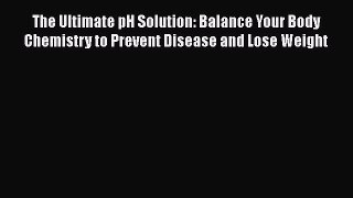 Read The Ultimate pH Solution: Balance Your Body Chemistry to Prevent Disease and Lose Weight