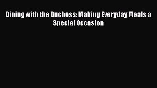 Read Dining with the Duchess: Making Everyday Meals a Special Occasion Ebook
