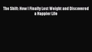 Read The Shift: How I Finally Lost Weight and Discovered a Happier Life Ebook