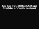 Read Sweet Grace: How I Lost 250 Pounds And Stopped Trying To Earn God's Favor (The Sweet Series)