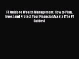 Read FT Guide to Wealth Management: How to Plan Invest and Protect Your Financial Assets (The