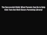 Read The Successful Child: What Parents Can Do to Help Kids Turn Out Well (Sears Parenting