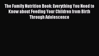 Read The Family Nutrition Book: Everything You Need to Know about Feeding Your Children from