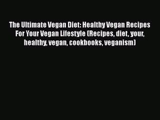 Read The Ultimate Vegan Diet: Healthy Vegan Recipes For Your Vegan Lifestyle (Recipes diet