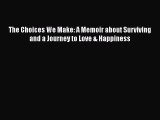 Read The Choices We Make: A Memoir about Surviving and a Journey to Love & Happiness Ebook