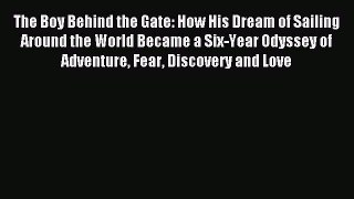 Read The Boy Behind the Gate: How His Dream of Sailing Around the World Became a Six-Year Odyssey