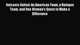 Read Outcasts United: An American Town a Refugee Team and One Woman's Quest to Make a Difference