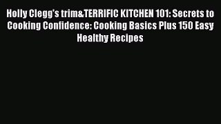 Read Holly Clegg's trim&TERRIFIC KITCHEN 101: Secrets to Cooking Confidence: Cooking Basics