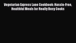 Read Vegetarian Express Lane Cookbook: Hassle-Free Healthful Meals for Really Busy Cooks Ebook