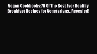 Read Vegan Cookbooks:70 Of The Best Ever Healthy Breakfast Recipes for Vegetarians...Revealed!