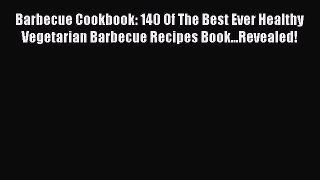 Read Barbecue Cookbook: 140 Of The Best Ever Healthy Vegetarian Barbecue Recipes Book...Revealed!