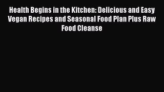 Read Health Begins in the Kitchen: Delicious and Easy Vegan Recipes and Seasonal Food Plan