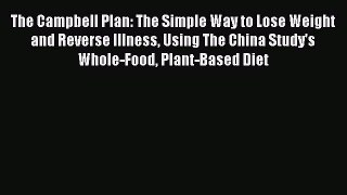 Read The Campbell Plan: The Simple Way to Lose Weight and Reverse Illness Using The China Study's