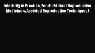 Read Infertility in Practice Fourth Edition (Reproductive Medicine & Assisted Reproductive