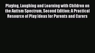 Read Playing Laughing and Learning with Children on the Autism Spectrum Second Edition: A Practical