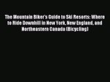 Read The Mountain Biker's Guide to Ski Resorts: Where to Ride Downhill in New York New England
