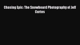 Read Chasing Epic: The Snowboard Photography of Jeff Curtes Ebook Free