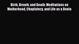 Read Birth Breath and Death: Meditations on Motherhood Chaplaincy and Life as a Doula Ebook
