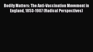 Read Bodily Matters: The Anti-Vaccination Movement in England 1853-1907 (Radical Perspectives)