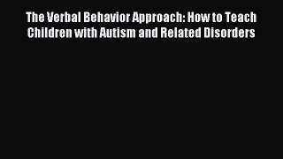 Read The Verbal Behavior Approach: How to Teach Children with Autism and Related Disorders