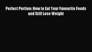 Read Perfect Portion: How to Eat Your Favourite Foods and Still Lose Weight Ebook Free