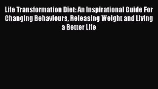 Read Life Transformation Diet: An Inspirational Guide For Changing Behaviours Releasing Weight