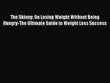 Download The Skinny: On Losing Weight Without Being Hungry-The Ultimate Guide to Weight Loss
