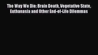 Read The Way We Die: Brain Death Vegetative State Euthanasia and Other End-of-Life Dilemmas