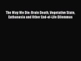 Read The Way We Die: Brain Death Vegetative State Euthanasia and Other End-of-Life Dilemmas