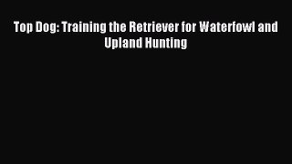 Download Top Dog: Training the Retriever for Waterfowl and Upland Hunting Ebook Free
