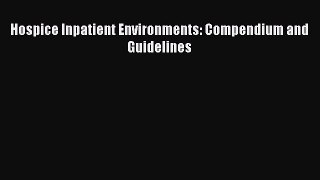 Download Hospice Inpatient Environments: Compendium and Guidelines Ebook Free
