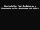 Read When Ducks Were Plenty: The Golden Age of Waterfowling and Duck Hunting from 1840 till
