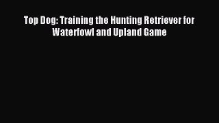 Download Top Dog: Training the Hunting Retriever for Waterfowl and Upland Game PDF Free