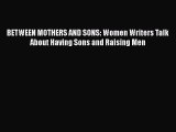 PDF BETWEEN MOTHERS AND SONS: Women Writers Talk About Having Sons and Raising Men  Read Online