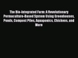 Read The Bio-Integrated Farm: A Revolutionary Permaculture-Based System Using Greenhouses Ponds