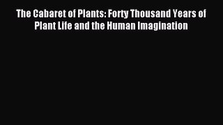 Read The Cabaret of Plants: Forty Thousand Years of Plant Life and the Human Imagination Ebook