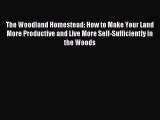 Read The Woodland Homestead: How to Make Your Land More Productive and Live More Self-Sufficiently