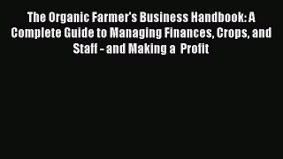 Download The Organic Farmer's Business Handbook: A Complete Guide to Managing Finances Crops