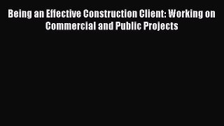 Download Being an Effective Construction Client: Working on Commercial and Public Projects