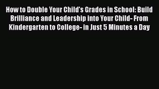 Download How to Double Your Child's Grades in School: Build Brilliance and Leadership into