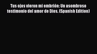 Download Tus ojos vieron mi embrión: Un asombroso testimonio del amor de Dios. (Spanish Edition)