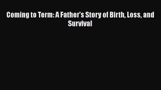 Download Coming to Term: A Father's Story of Birth Loss and Survival  Read Online