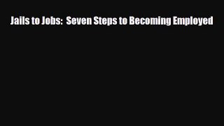 [PDF] Jails to Jobs:  Seven Steps to Becoming Employed [Read] Online